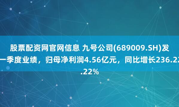 股票配资网官网信息 九号公司(689009.SH)发布一季度业绩，归母净利润4.56亿元，同比增长236.22%