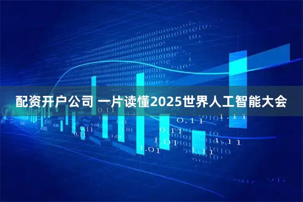配资开户公司 一片读懂2025世界人工智能大会