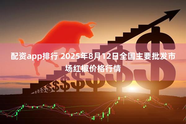 配资app排行 2025年8月12日全国主要批发市场红椒价格行情