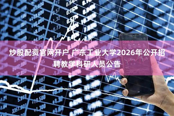 炒股配资官网开户 广东工业大学2026年公开招聘教学科研人员公告
